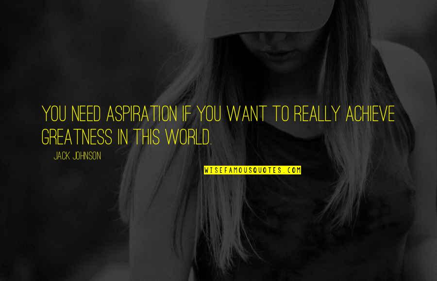 Greatness In You Quotes By Jack Johnson: You need aspiration if you want to really