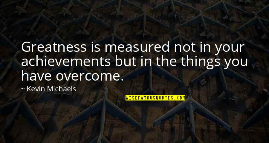 Greatness In You Quotes By Kevin Michaels: Greatness is measured not in your achievements but