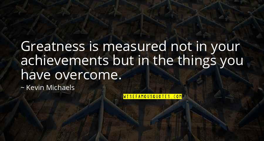 Greatness In You Quotes By Kevin Michaels: Greatness is measured not in your achievements but Greatness In You Quotes By Kevin Michaels: Greatness is measured not in your achievements but