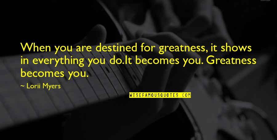 Greatness In You Quotes By Lorii Myers: When you are destined for greatness, it shows Greatness In You Quotes By Lorii Myers: When you are destined for greatness, it shows