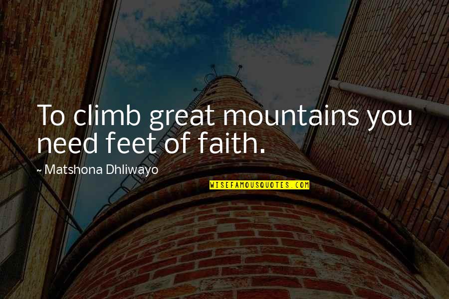 Greatness In You Quotes By Matshona Dhliwayo: To climb great mountains you need feet of Greatness In You Quotes By Matshona Dhliwayo: To climb great mountains you need feet of
