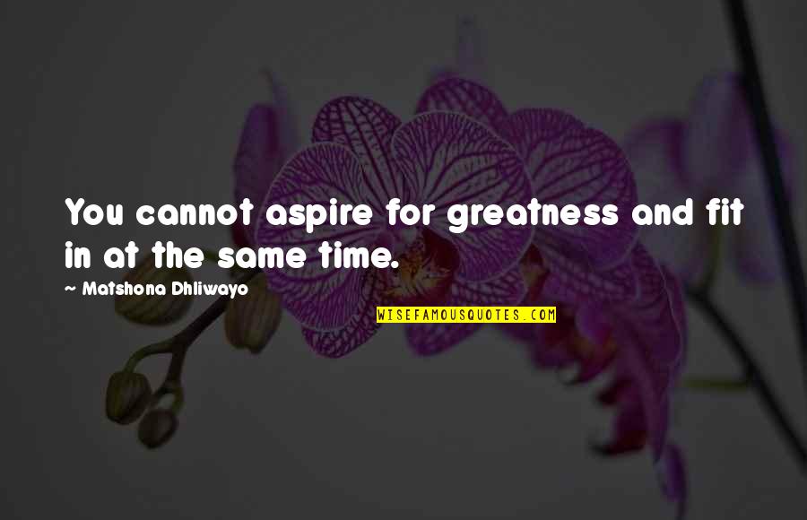 Greatness In You Quotes By Matshona Dhliwayo: You cannot aspire for greatness and fit in Greatness In You Quotes By Matshona Dhliwayo: You cannot aspire for greatness and fit in