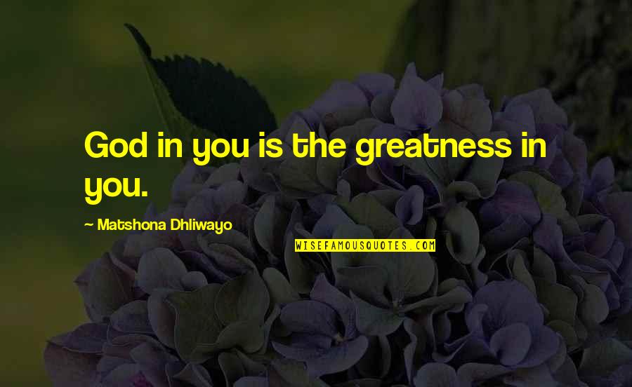 Greatness In You Quotes By Matshona Dhliwayo: God in you is the greatness in you.