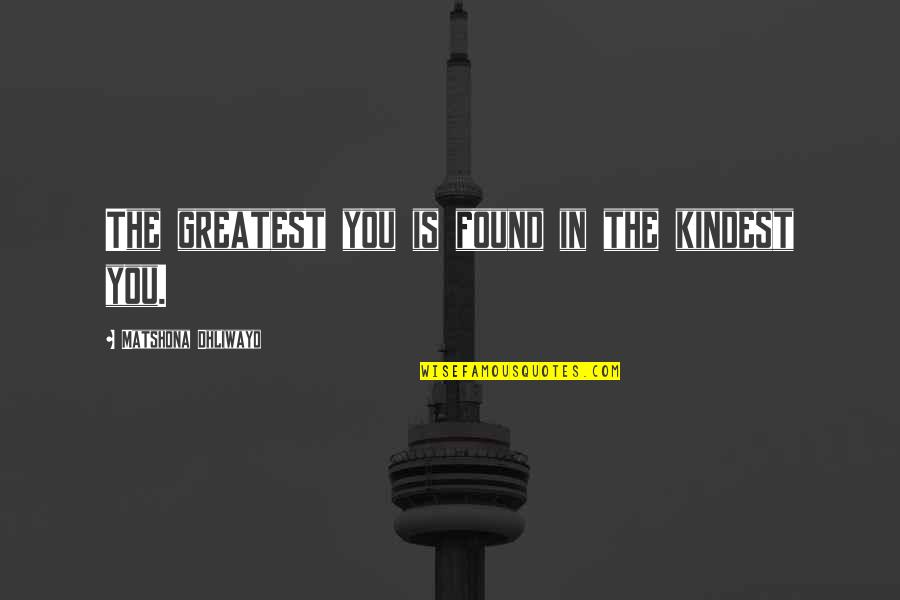 Greatness In You Quotes By Matshona Dhliwayo: The greatest you is found in the kindest