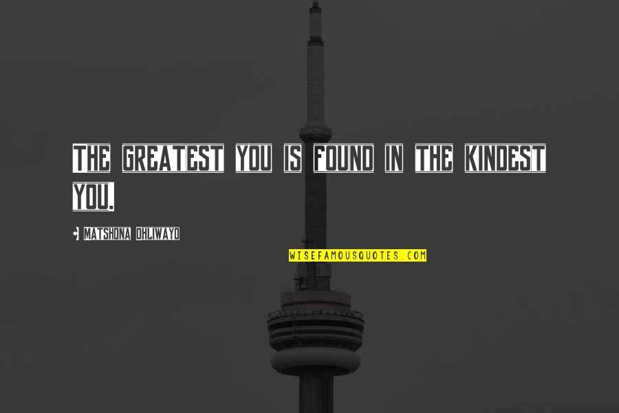Greatness In You Quotes By Matshona Dhliwayo: The greatest you is found in the kindest Greatness In You Quotes By Matshona Dhliwayo: The greatest you is found in the kindest