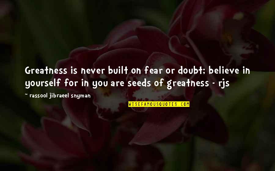 Greatness In You Quotes By Rassool Jibraeel Snyman: Greatness is never built on fear or doubt; Greatness In You Quotes By Rassool Jibraeel Snyman: Greatness is never built on fear or doubt;
