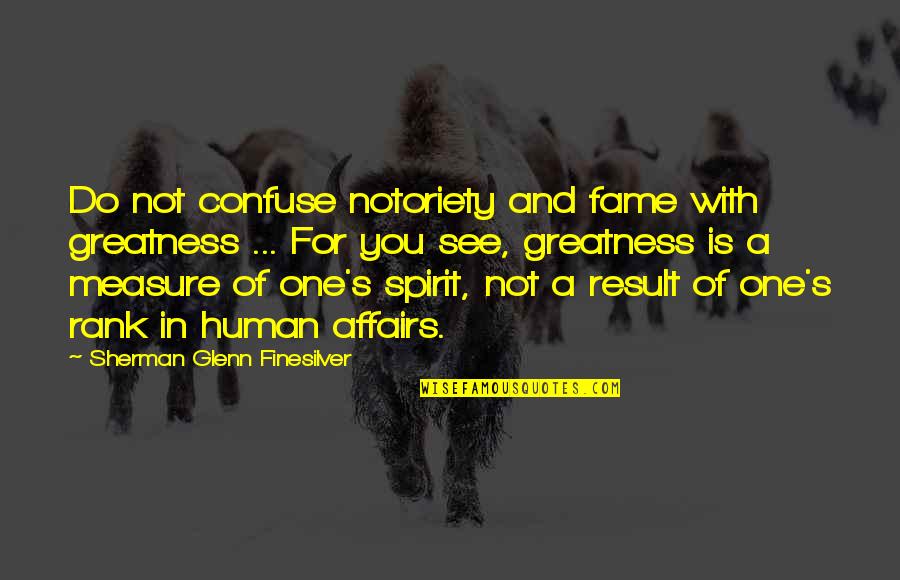 Greatness In You Quotes By Sherman Glenn Finesilver: Do not confuse notoriety and fame with greatness Greatness In You Quotes By Sherman Glenn Finesilver: Do not confuse notoriety and fame with greatness