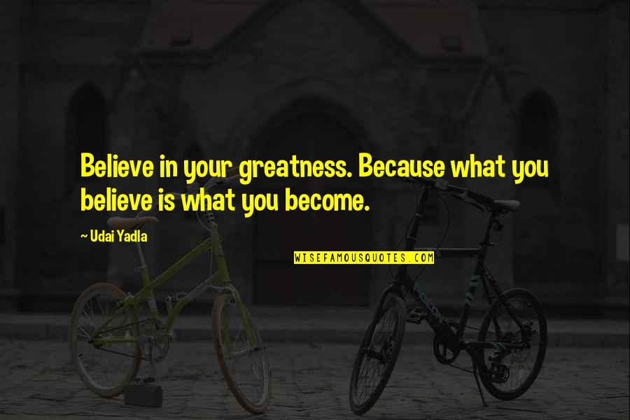 Greatness In You Quotes By Udai Yadla: Believe in your greatness. Because what you believe