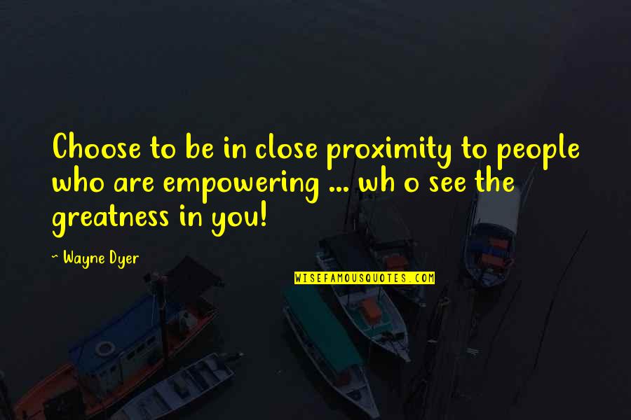 Greatness In You Quotes By Wayne Dyer: Choose to be in close proximity to people Greatness In You Quotes By Wayne Dyer: Choose to be in close proximity to people