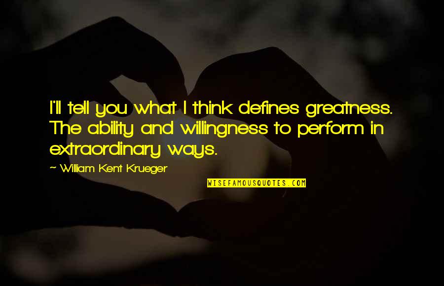 Greatness In You Quotes By William Kent Krueger: I'll tell you what I think defines greatness. Greatness In You Quotes By William Kent Krueger: I'll tell you what I think defines greatness.