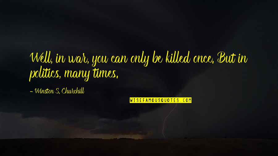 Greatness In You Quotes By Winston S. Churchill: Well, in war, you can only be killed Greatness In You Quotes By Winston S. Churchill: Well, in war, you can only be killed