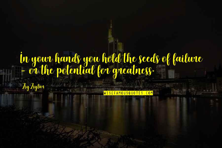 Greatness In You Quotes By Zig Ziglar: In your hands you hold the seeds of