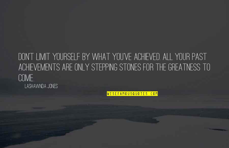 Greatness Is Achieved Quotes By LaShawnda Jones: Don't limit yourself by what you've achieved. All