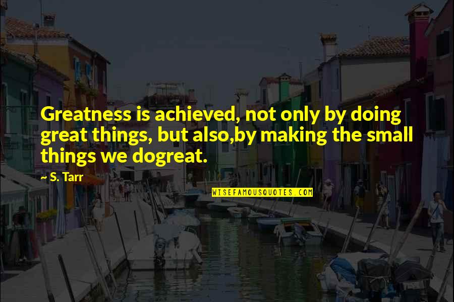 Greatness Is Achieved Quotes By S. Tarr: Greatness is achieved, not only by doing great