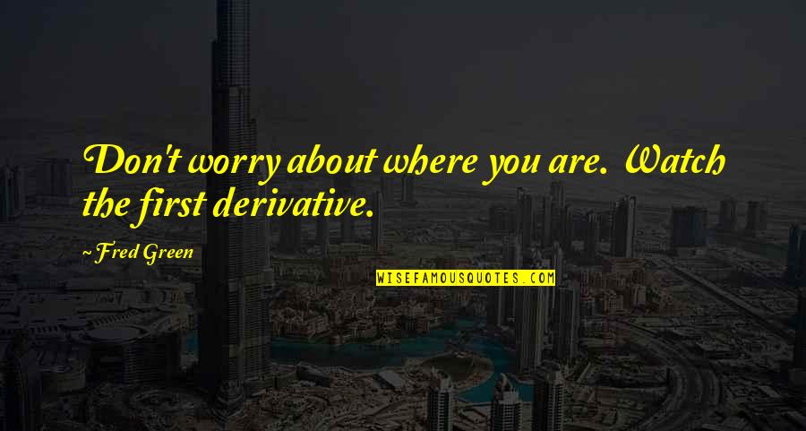 Greatness Is Measured Quotes By Fred Green: Don't worry about where you are. Watch the