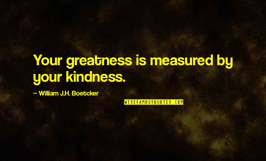 Greatness Is Measured Quotes By William J.H. Boetcker: Your greatness is measured by your kindness.