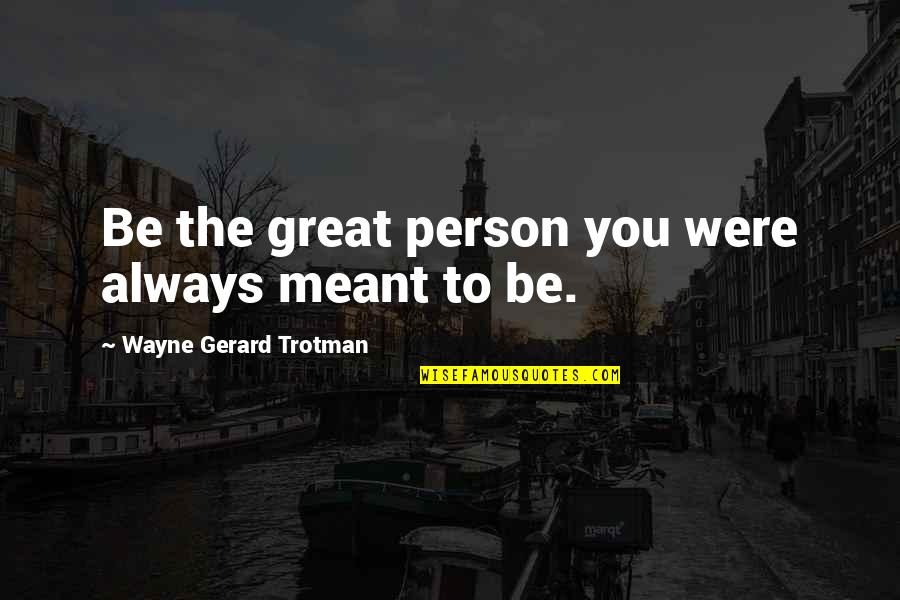 Greatness Of A Person Quotes By Wayne Gerard Trotman: Be the great person you were always meant