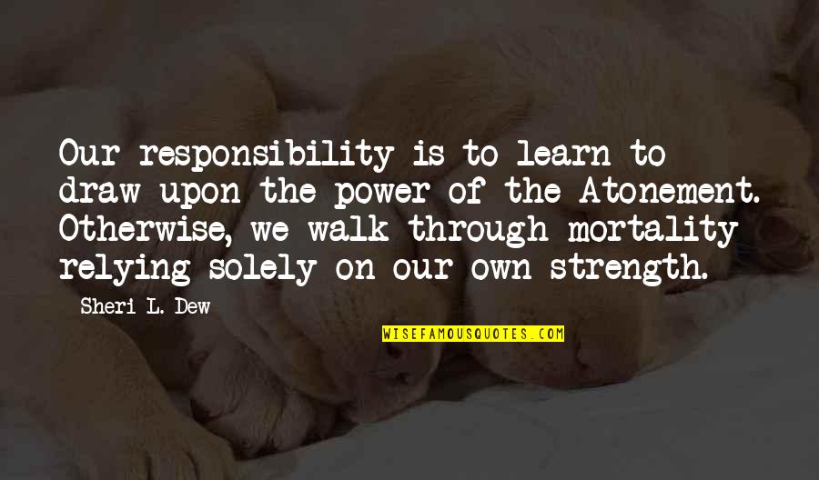 Greatness Of Friendship Quotes By Sheri L. Dew: Our responsibility is to learn to draw upon