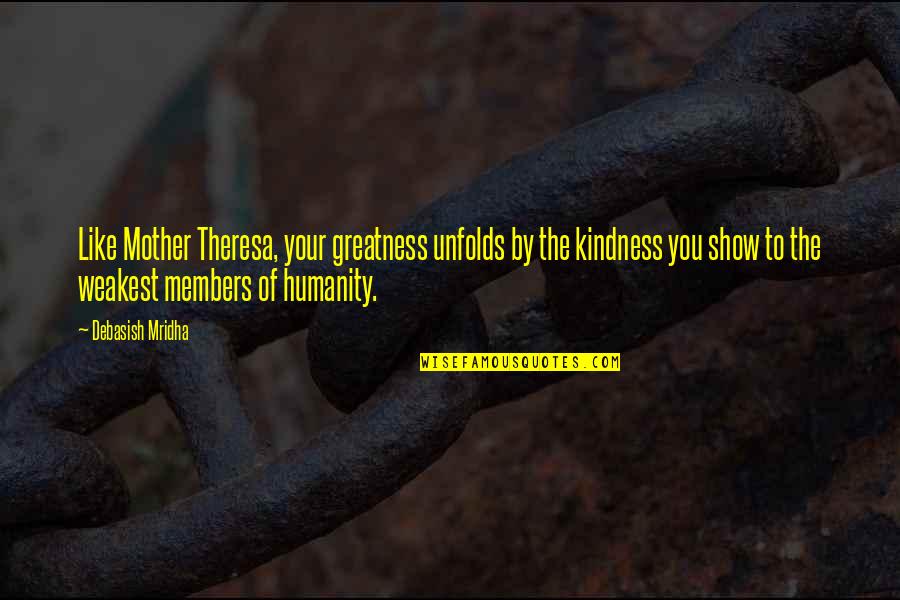 Greatness Of Mother Quotes By Debasish Mridha: Like Mother Theresa, your greatness unfolds by the