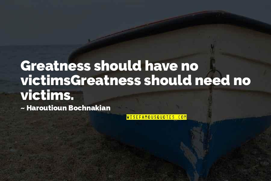 Greatness Of Our God Quotes By Haroutioun Bochnakian: Greatness should have no victimsGreatness should need no Greatness Of Our God Quotes By Haroutioun Bochnakian: Greatness should have no victimsGreatness should need no