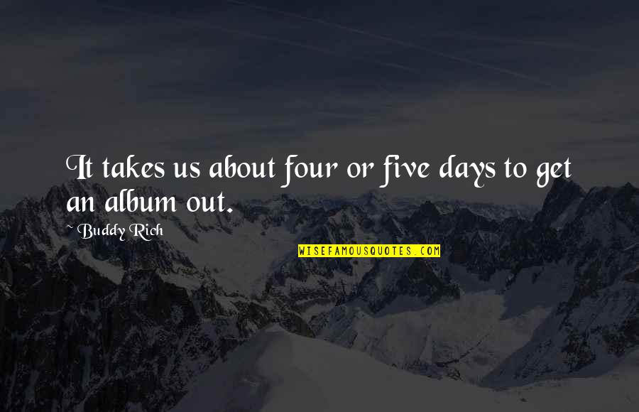 Greatness Pdf Quotes By Buddy Rich: It takes us about four or five days