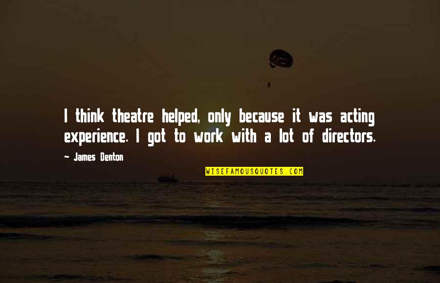 Greatness Pdf Quotes By James Denton: I think theatre helped, only because it was Greatness Pdf Quotes By James Denton: I think theatre helped, only because it was