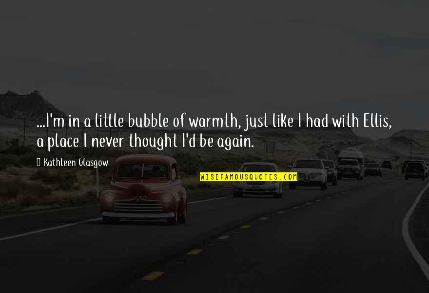 Greatness Pdf Quotes By Kathleen Glasgow: ...I'm in a little bubble of warmth, just