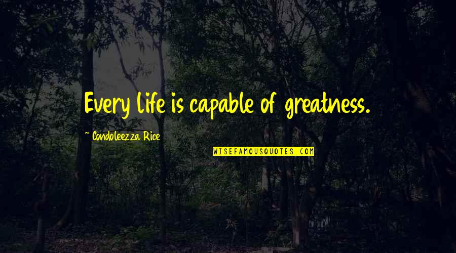 Greatness Quotes By Condoleezza Rice: Every life is capable of greatness.