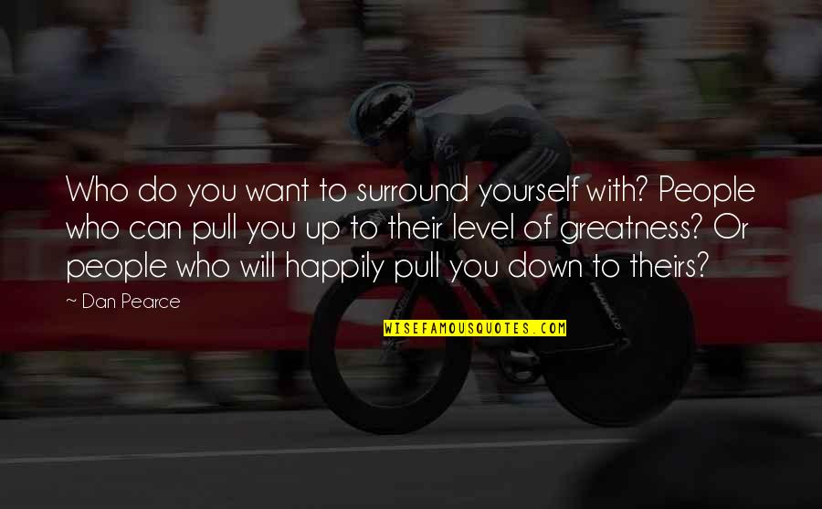 Greatness Quotes By Dan Pearce: Who do you want to surround yourself with?