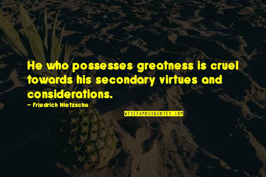 Greatness Quotes By Friedrich Nietzsche: He who possesses greatness is cruel towards his