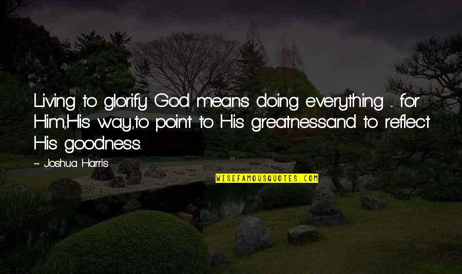 Greatness Quotes By Joshua Harris: Living to glorify God means doing everything ...