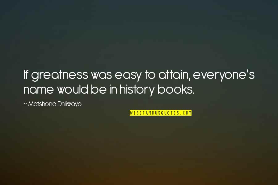 Greatness Quotes By Matshona Dhliwayo: If greatness was easy to attain, everyone's name