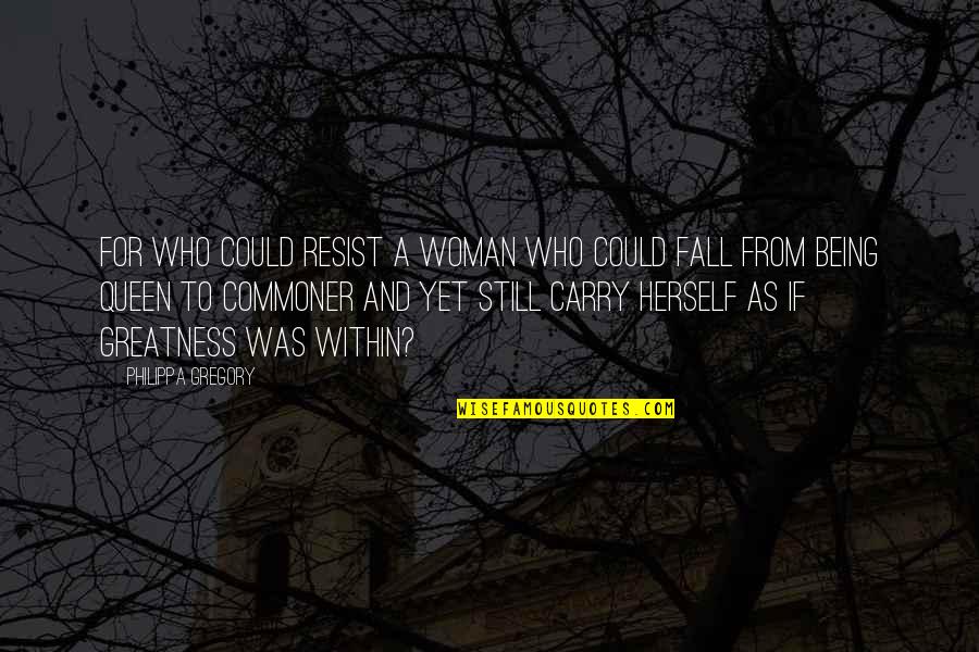 Greatness Quotes By Philippa Gregory: For who could resist a woman who could