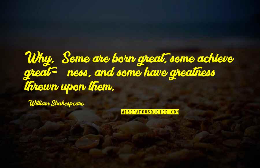 Greatness Shakespeare Quotes By William Shakespeare: Why, 'Some are born great, some achieve great-