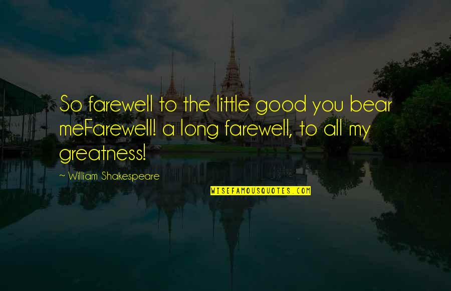 Greatness Shakespeare Quotes By William Shakespeare: So farewell to the little good you bear