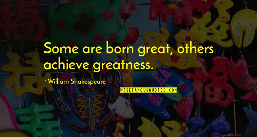 Greatness Shakespeare Quotes By William Shakespeare: Some are born great, others achieve greatness.