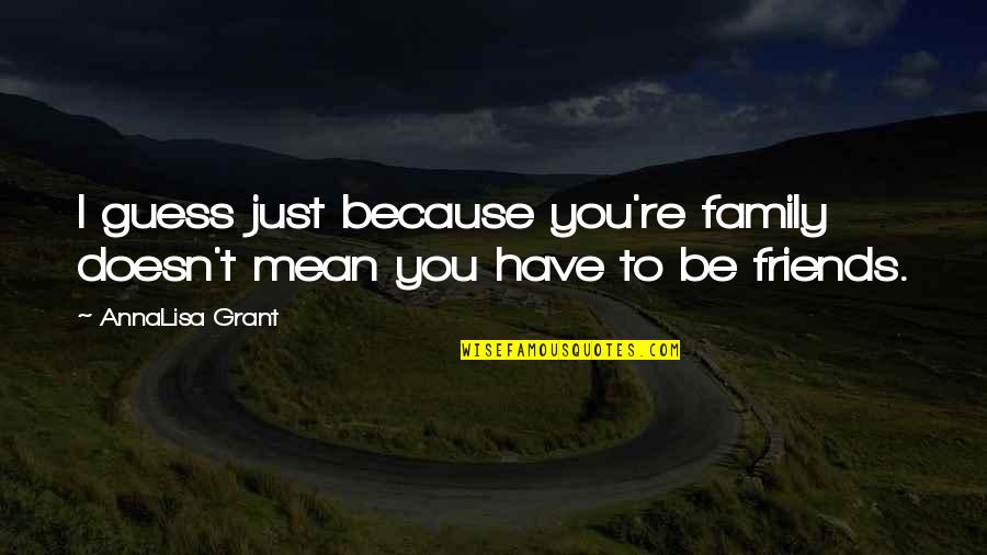 Greatness Tumblr Quotes By AnnaLisa Grant: I guess just because you're family doesn't mean