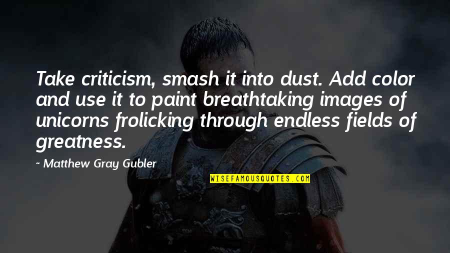 Greatness With Images Quotes By Matthew Gray Gubler: Take criticism, smash it into dust. Add color