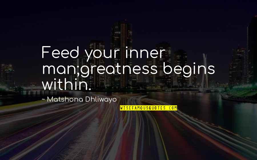 Greatness Within Quotes By Matshona Dhliwayo: Feed your inner man;greatness begins within.