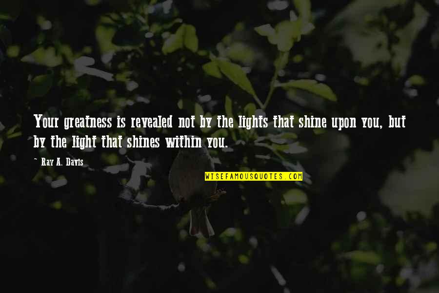 Greatness Within Quotes By Ray A. Davis: Your greatness is revealed not by the lights