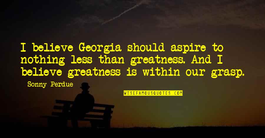 Greatness Within Quotes By Sonny Perdue: I believe Georgia should aspire to nothing less