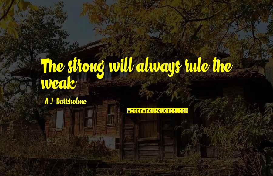 Greatness Within You Quotes By A.J. Darkholme: The strong will always rule the weak.