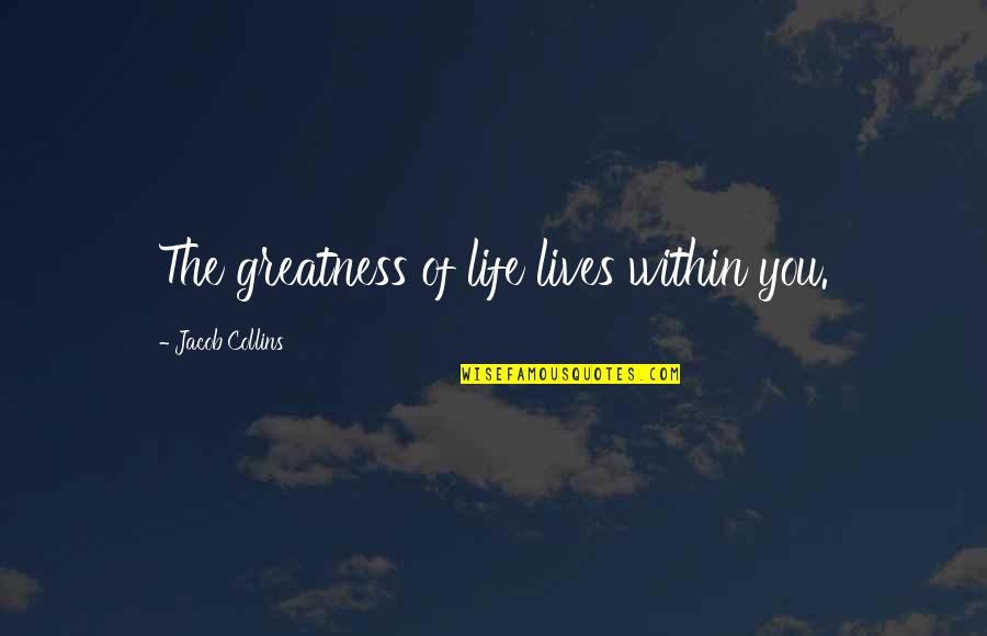 Greatness Within You Quotes By Jacob Collins: The greatness of life lives within you.
