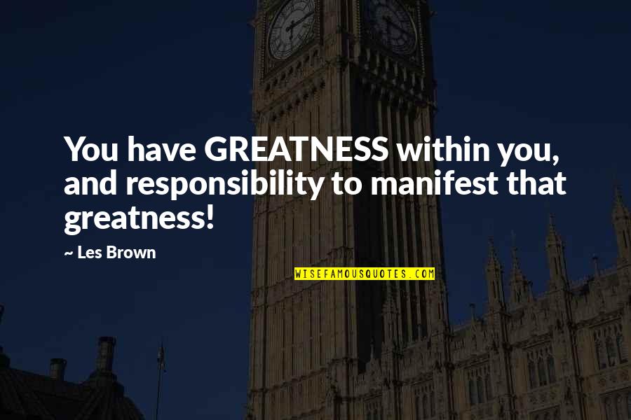 Greatness Within You Quotes By Les Brown: You have GREATNESS within you, and responsibility to