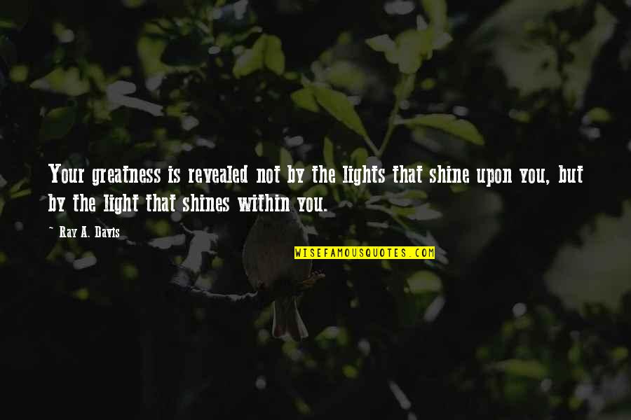 Greatness Within You Quotes By Ray A. Davis: Your greatness is revealed not by the lights