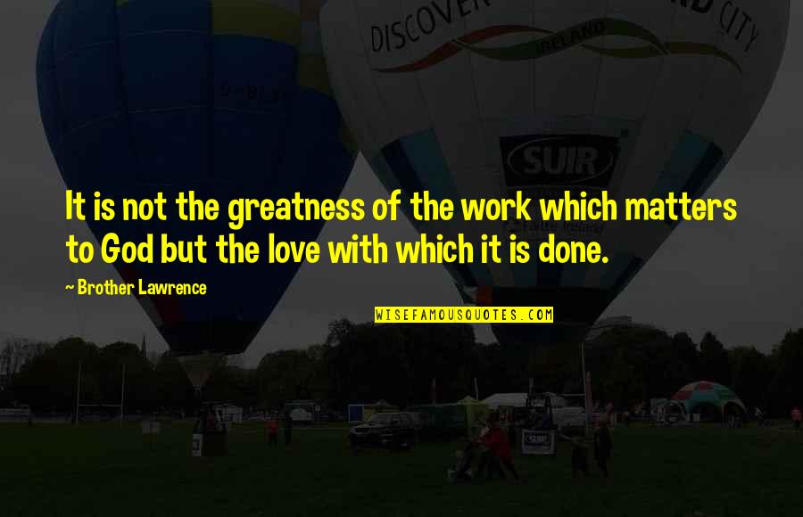 Greatness Work Quotes By Brother Lawrence: It is not the greatness of the work Greatness Work Quotes By Brother Lawrence: It is not the greatness of the work