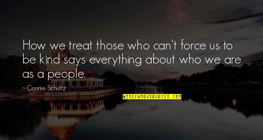 Greatone Ice Quotes By Connie Schultz: How we treat those who can't force us Greatone Ice Quotes By Connie Schultz: How we treat those who can't force us