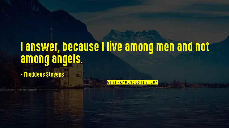 Greatorex Hymn Quotes By Thaddeus Stevens: I answer, because I live among men and