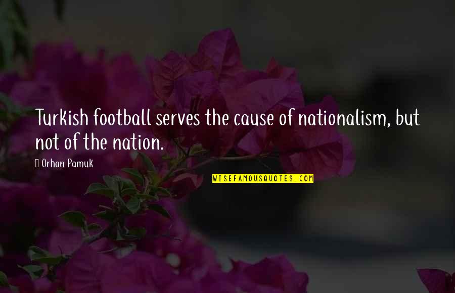 Greatorex V Quotes By Orhan Pamuk: Turkish football serves the cause of nationalism, but
