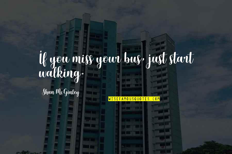 Greatpoetry Quotes By Shan McGinley: If you miss your bus, just start walking.